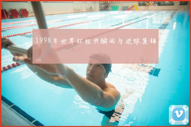 1998年世界杯经典瞬间与进球集锦