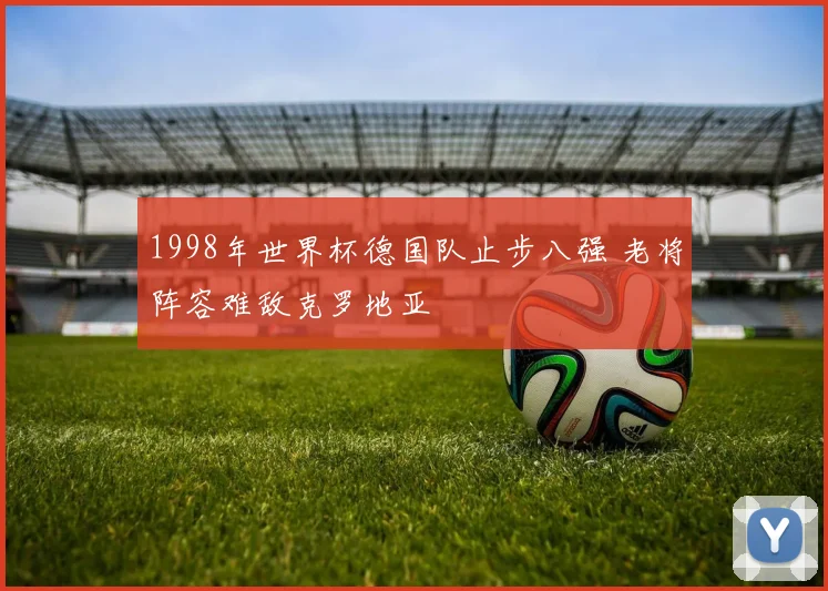 1998年世界杯德国队止步八强 老将阵容难敌克罗地亚