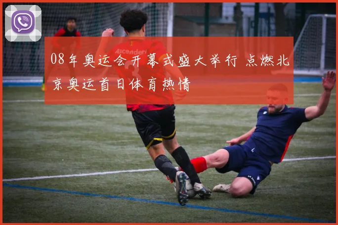 08年奥运会开幕式盛大举行 点燃北京奥运首日体育热情