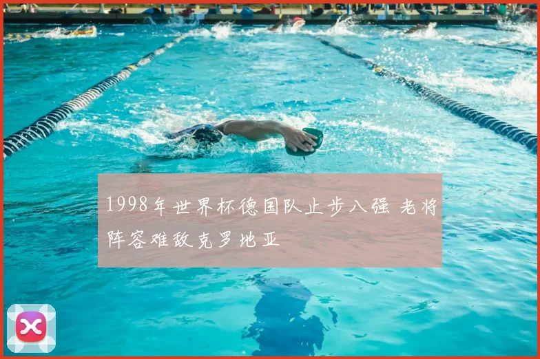 1998年世界杯德国队止步八强 老将阵容难敌克罗地亚