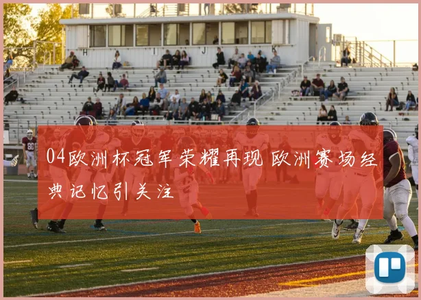 04欧洲杯冠军荣耀再现 欧洲赛场经典记忆引关注