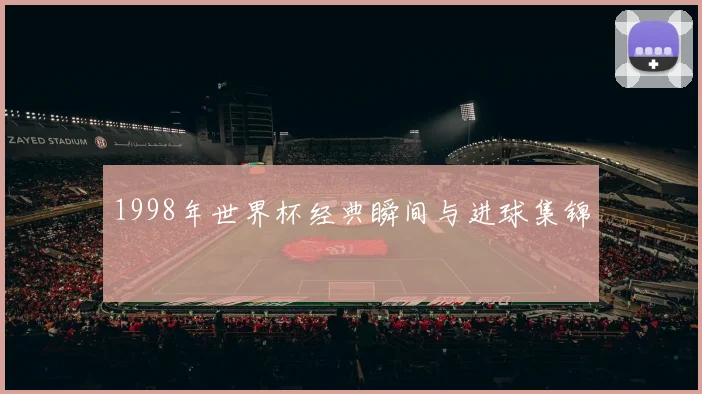 1998年世界杯经典瞬间与进球集锦