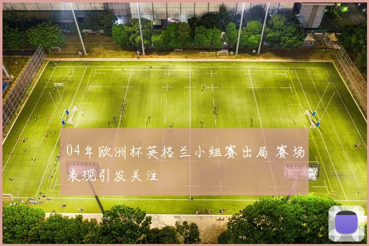04年欧洲杯英格兰小组赛出局 赛场表现引发关注